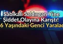 Sabıkalı Saldırgan Yine Şiddet Olayına Karıştı! 16 Yaşındaki Genci Yaraladı