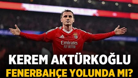 Kerem Aktürkoğlu Fenerbahçe Yolunda mı? Benfica Maçı Sonrası Dikkat Çeken Gelişme