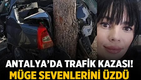 Antalya’da Trafik Kazası: Müge Perdahlı Hayatını Kaybetti