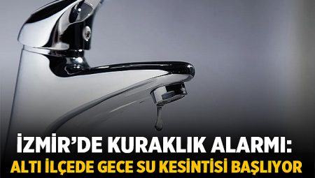İzmir’de Kuraklık Alarmı: Altı İlçede Gece Su Kesintisi Başlıyor – Bölge