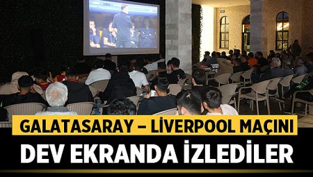 Galatasaray – Liverpool Maçını Dev Ekranda İzlediler