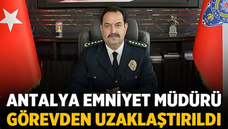 Antalya Emniyet Müdürü Görevden Uzaklaştırıldı