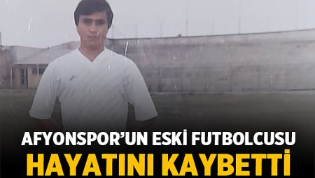 Afyonspor’un Eski Futbolcusu Hayatını Kaybetti