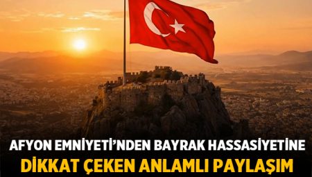 Afyon Emniyeti’nden bayrak hassasiyetine dikkat çeken anlamlı paylaşım