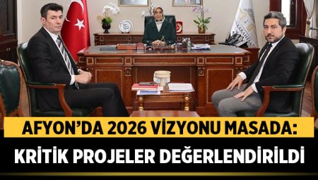 Afyon’da 2026 vizyonu masada: Kritik projeler değerlendirildi