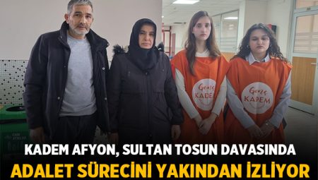 KADEM Afyon, Sultan Tosun davasında adalet sürecini yakından izliyor