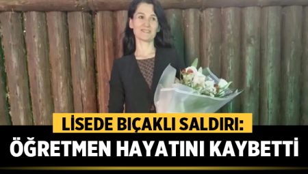 Lisede bıçaklı saldırı: Fatma Nur öğretmen hayatını kaybetti,